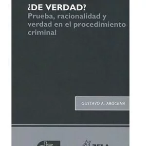 ¿DE VERDAD? - PRUEBA, RACIONALIDAD Y VERDAD EN EL PROCEDIMIENTO CRIMINAL